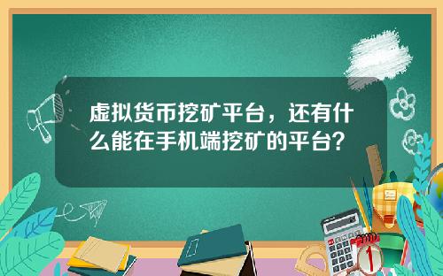 虚拟货币挖矿平台,还有什么能在手机端挖矿的平台?