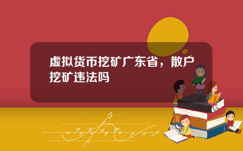 虚拟货币挖矿广东省，散户挖矿违法吗