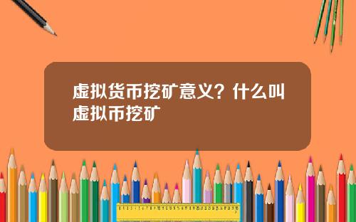 虚拟货币挖矿意义?什么叫虚拟币挖矿