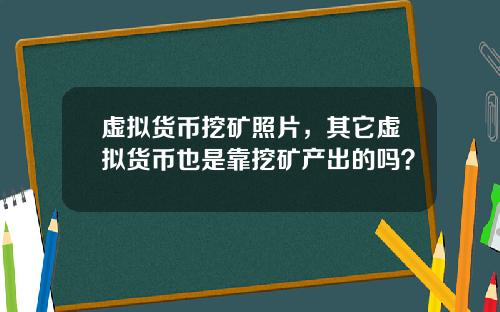 虚拟货币挖矿照片，其它虚拟货币也是靠挖矿产出的吗？