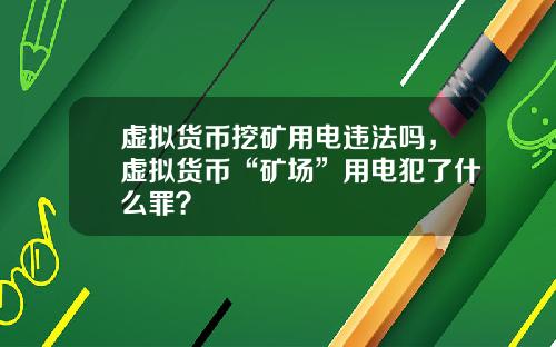 虚拟货币挖矿用电违法吗，虚拟货币“矿场”用电犯了什么罪？