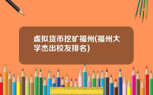 虚拟货币挖矿福州(福州大学杰出校友排名)