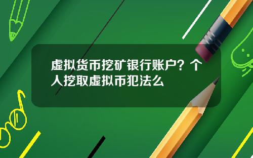 虚拟货币挖矿银行账户?个人挖取虚拟币犯法么