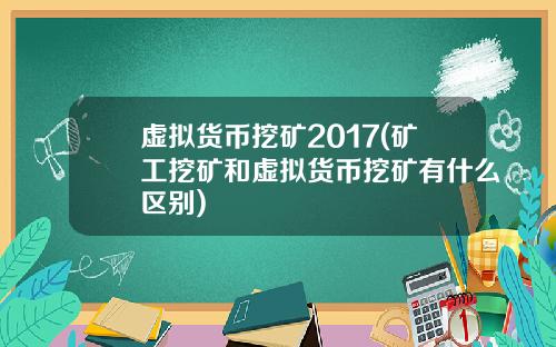 虚拟货币挖矿2017(矿工挖矿和虚拟货币挖矿有什么区别)