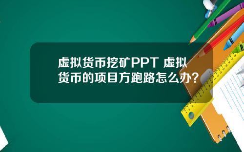 虚拟货币挖矿PPT 虚拟货币的项目方跑路怎么办？
