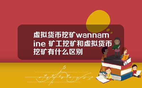 虚拟货币挖矿wannamine 矿工挖矿和虚拟货币挖矿有什么区别