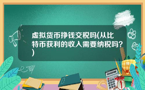 虚拟货币挣钱交税吗(从比特币获利的收入需要纳税吗？)