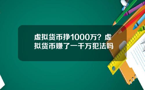 虚拟货币挣1000万?虚拟货币赚了一千万犯法吗