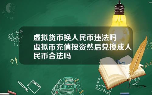 虚拟货币换人民币违法吗 虚拟币充值投资然后兑换成人民币合法吗