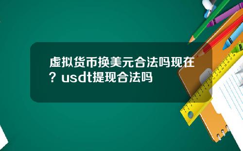 虚拟货币换美元合法吗现在？usdt提现合法吗