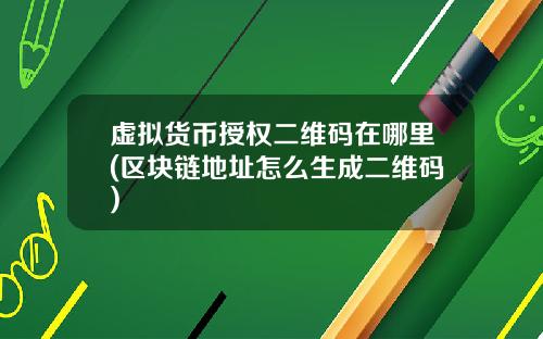 虚拟货币授权二维码在哪里(区块链地址怎么生成二维码)