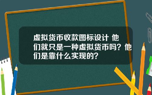 虚拟货币收款图标设计 他们就只是一种虚拟货币吗？他们是靠什么实现的？