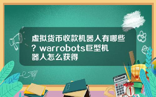 虚拟货币收款机器人有哪些？warrobots巨型机器人怎么获得