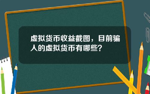 虚拟货币收益截图,目前骗人的虚拟货币有哪些?