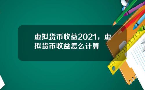 虚拟货币收益2021，虚拟货币收益怎么计算