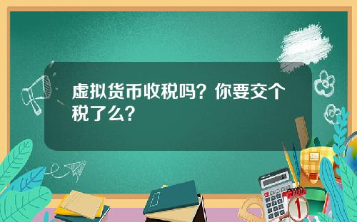 虚拟货币收税吗？你要交个税了么？