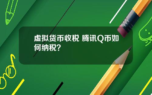 虚拟货币收税 腾讯Q币如何纳税？