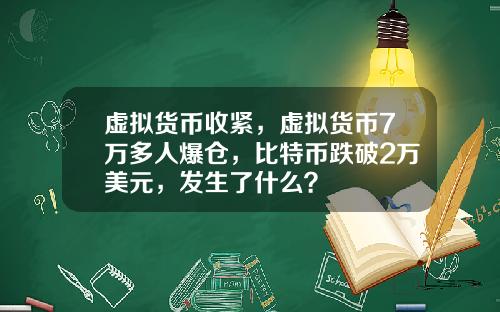 虚拟货币收紧,虚拟货币7万多人爆仓,比特币跌破2万美元,发生了什么?