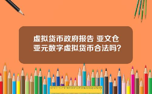 虚拟货币政府报告 亚文仓亚元数字虚拟货币合法吗?