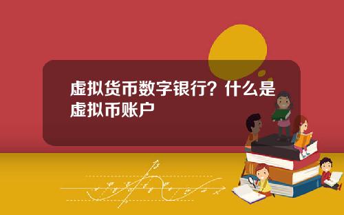 虚拟货币数字银行?什么是虚拟币账户