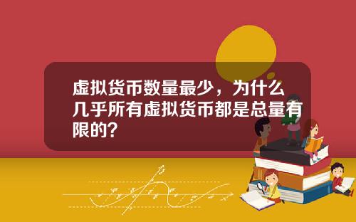 虚拟货币数量最少，为什么几乎所有虚拟货币都是总量有限的？
