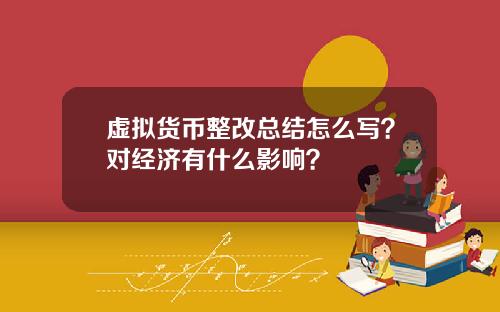 虚拟货币整改总结怎么写？对经济有什么影响？