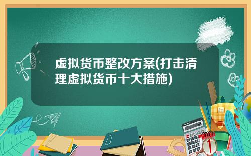 虚拟货币整改方案(打击清理虚拟货币十大措施)