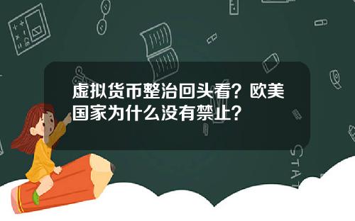 虚拟货币整治回头看？欧美国家为什么没有禁止？