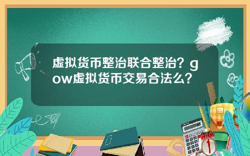 虚拟货币整治联合整治？gow虚拟货币交易合法么？