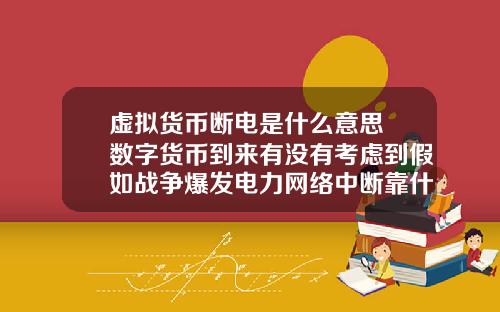 虚拟货币断电是什么意思 数字货币到来有没有考虑到假如战争爆发电力网络中断靠什么交易?
