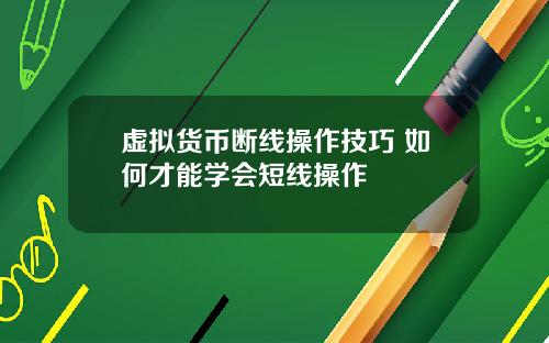 虚拟货币断线操作技巧 如何才能学会短线操作