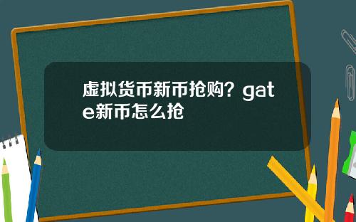 虚拟货币新币抢购？gate新币怎么抢