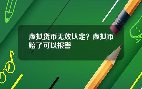 虚拟货币无效认定?虚拟币赔了可以报警
