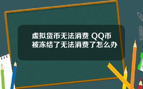 虚拟货币无法消费 QQ币被冻结了无法消费了怎么办