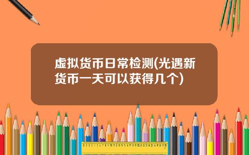 虚拟货币日常检测(光遇新货币一天可以获得几个)