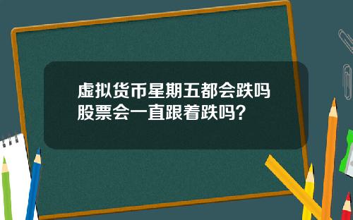 虚拟货币星期五都会跌吗 股票会一直跟着跌吗?
