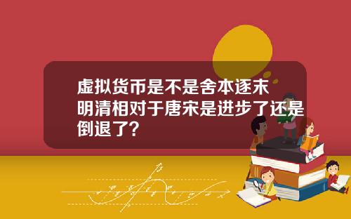虚拟货币是不是舍本逐末 明清相对于唐宋是进步了还是倒退了?