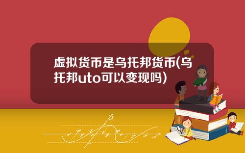 虚拟货币是乌托邦货币(乌托邦uto可以变现吗)