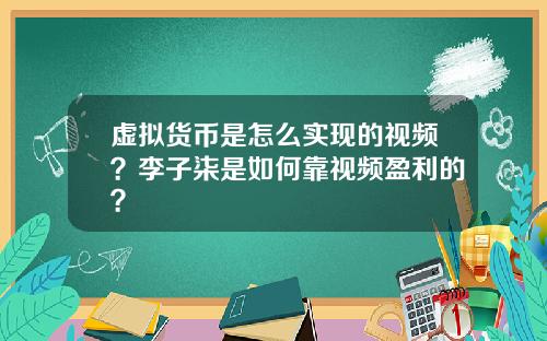 虚拟货币是怎么实现的视频?李子柒是如何靠视频盈利的?