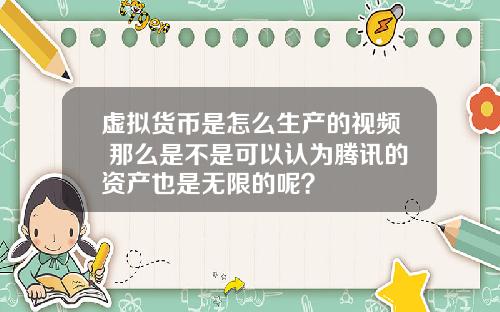 虚拟货币是怎么生产的视频 那么是不是可以认为腾讯的资产也是无限的呢?