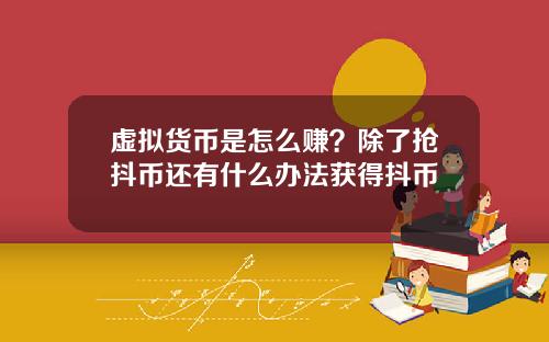 虚拟货币是怎么赚？除了抢抖币还有什么办法获得抖币