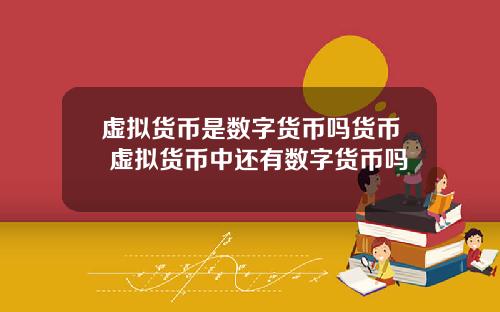 虚拟货币是数字货币吗货币 虚拟货币中还有数字货币吗
