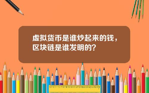 虚拟货币是谁炒起来的钱,区块链是谁发明的?