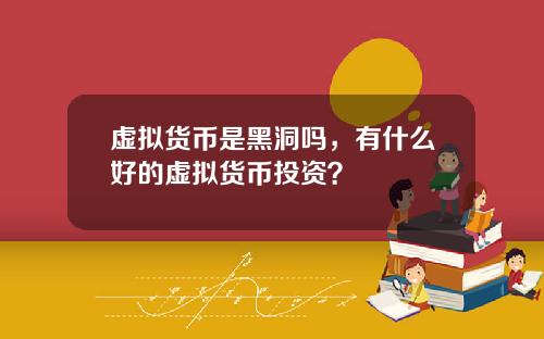 虚拟货币是黑洞吗,有什么好的虚拟货币投资?