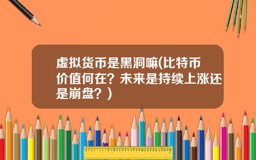 虚拟货币是黑洞嘛(比特币价值何在?未来是持续上涨还是崩盘?)