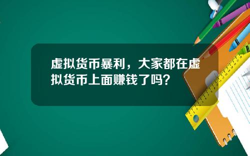 虚拟货币暴利,大家都在虚拟货币上面赚钱了吗?