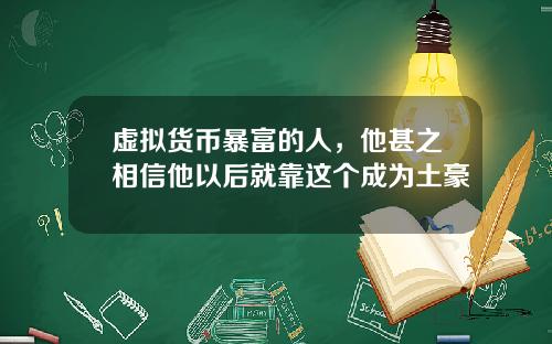 虚拟货币暴富的人，他甚之相信他以后就靠这个成为土豪