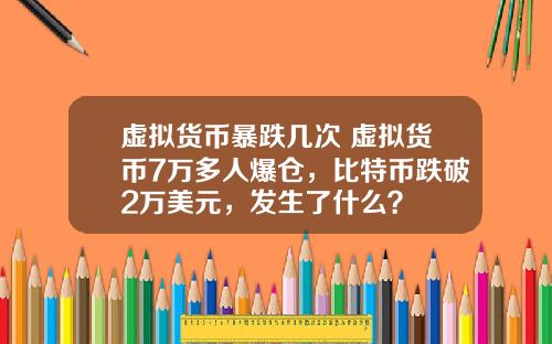 虚拟货币暴跌几次 虚拟货币7万多人爆仓,比特币跌破2万美元,发生了什么?
