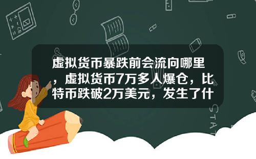 虚拟货币暴跌前会流向哪里，虚拟货币7万多人爆仓，比特币跌破2万美元，发生了什么？