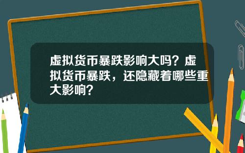 虚拟货币暴跌影响大吗?虚拟货币暴跌,还隐藏着哪些重大影响?